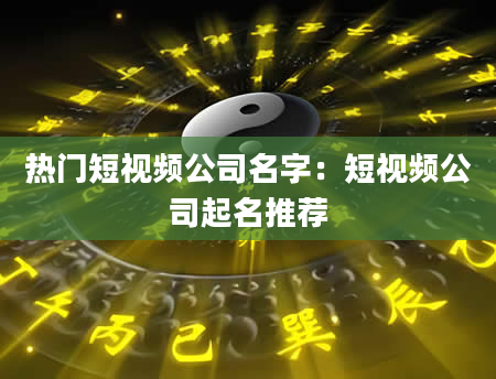热门短视频公司名字：短视频公司起名推荐