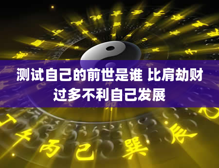 测试自己的前世是谁 比肩劫财过多不利自己发展