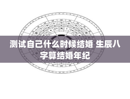 测试自己什么时候结婚 生辰八字算结婚年纪
