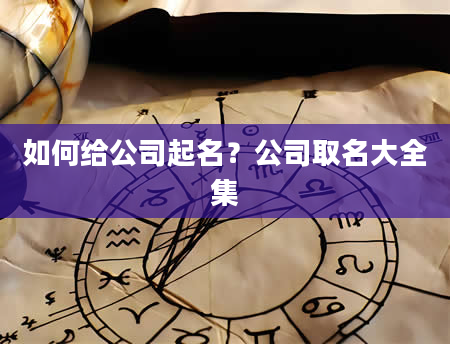 如何给公司起名？公司取名大全集