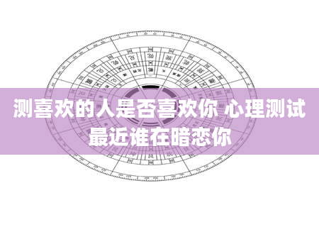 测喜欢的人是否喜欢你 心理测试最近谁在暗恋你