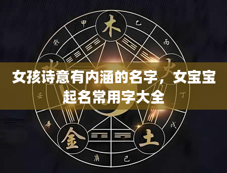 女孩诗意有内涵的名字，女宝宝起名常用字大全
