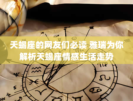 天蝎座的网友们必读 雅瑞为你解析天蝎座情感生活走势