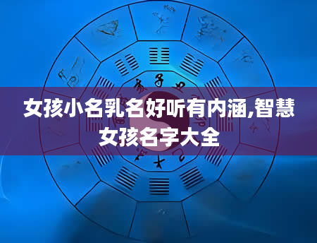 女孩小名乳名好听有内涵,智慧女孩名字大全