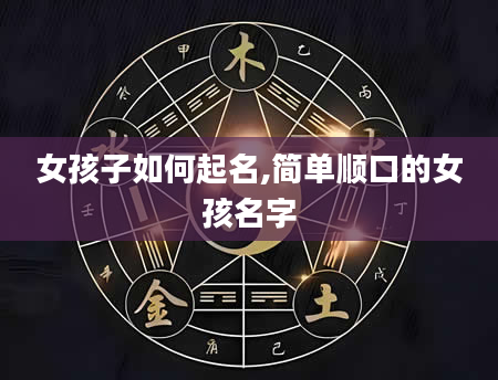女孩子如何起名,简单顺口的女孩名字