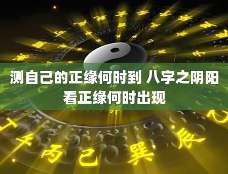 测自己的正缘何时到 八字之阴阳看正缘何时出现