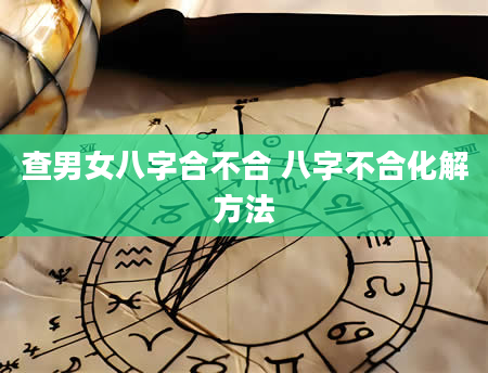 查男女八字合不合 八字不合化解方法