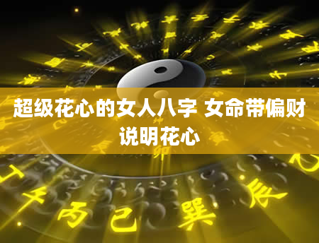 超级花心的女人八字 女命带偏财说明花心