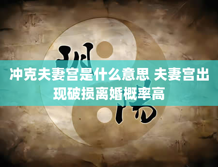 冲克夫妻宫是什么意思 夫妻宫出现破损离婚概率高