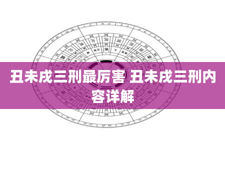 丑未戌三刑最厉害 丑未戌三刑内容详解