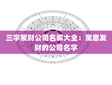 三字聚财公司名称大全：寓意发财的公司名字
