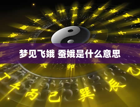 梦见飞娥 蚕娥是什么意思