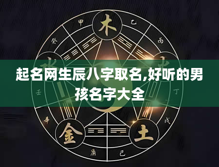起名网生辰八字取名,好听的男孩名字大全