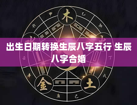 出生日期转换生辰八字五行 生辰八字合婚