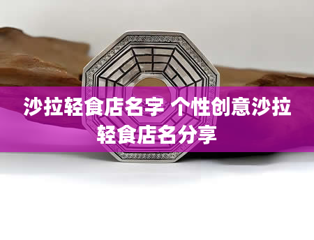 沙拉轻食店名字 个性创意沙拉轻食店名分享