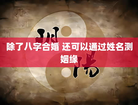 除了八字合婚 还可以通过姓名测姻缘