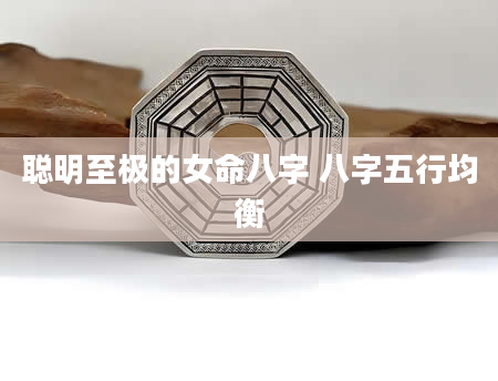 聪明至极的女命八字 八字五行均衡