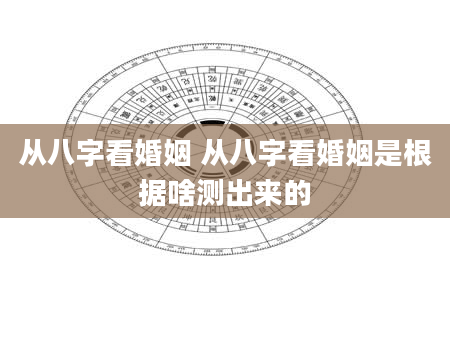 从八字看婚姻 从八字看婚姻是根据啥测出来的