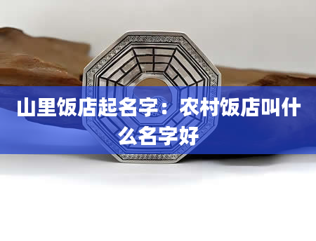 山里饭店起名字：农村饭店叫什么名字好