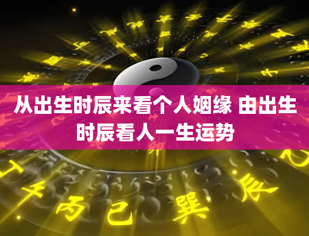 从出生时辰来看个人姻缘 由出生时辰看人一生运势