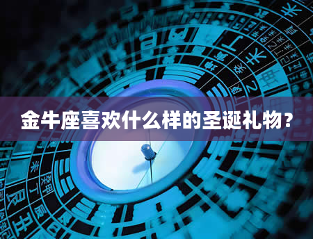 金牛座喜欢什么样的圣诞礼物？