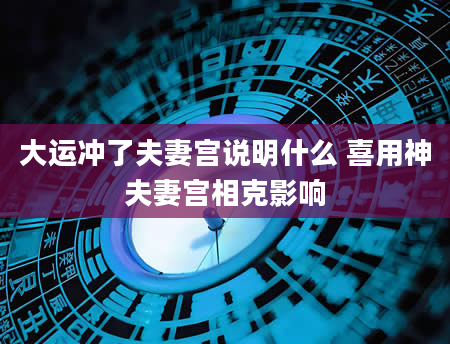 大运冲了夫妻宫说明什么 喜用神夫妻宫相克影响