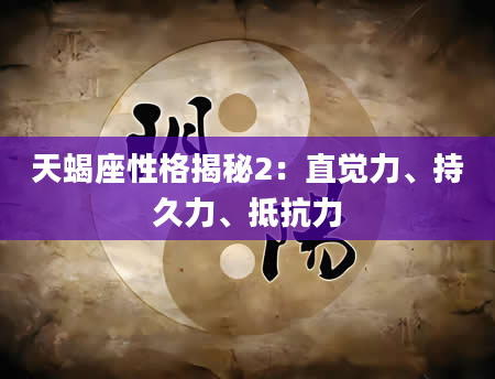 天蝎座性格揭秘2：直觉力、持久力、抵抗力