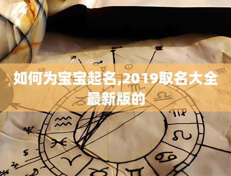 如何为宝宝起名,2019取名大全最新版的