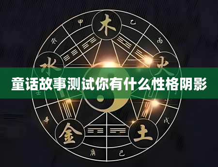 童话故事测试你有什么性格阴影