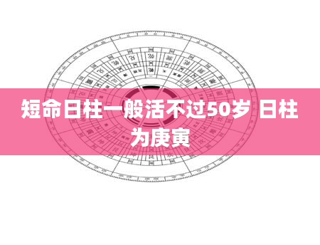 短命日柱一般活不过50岁 日柱为庚寅