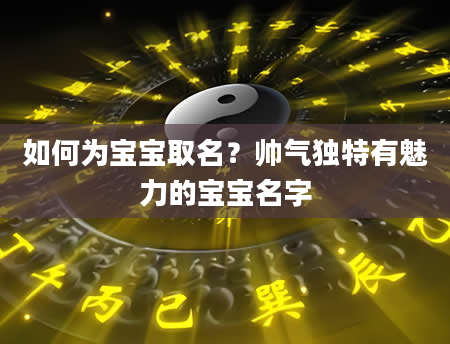 如何为宝宝取名？帅气独特有魅力的宝宝名字