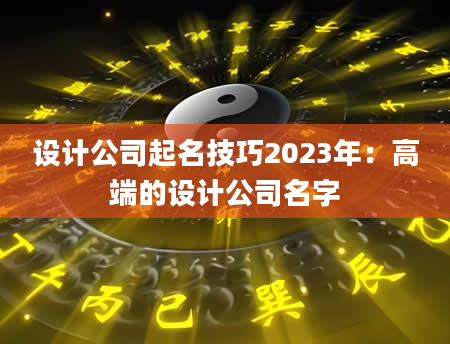 设计公司起名技巧2023年：高端的设计公司名字