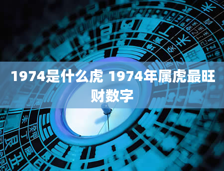 1974是什么虎 1974年属虎最旺财数字