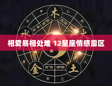 相爱易相处难 12星座情感雷区