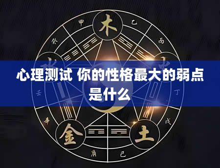 心理测试 你的性格最大的弱点是什么