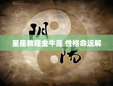 星座教程金牛座 性格命运解