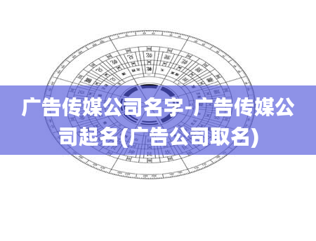 广告传媒公司名字-广告传媒公司起名(广告公司取名)