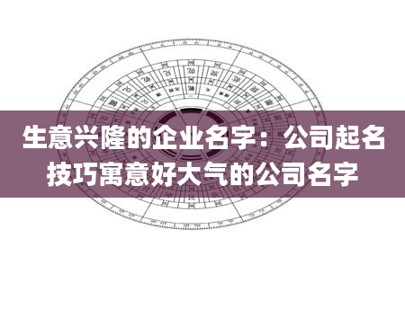 生意兴隆的企业名字：公司起名技巧寓意好大气的公司名字