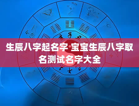 生辰八字起名字 宝宝生辰八字取名测试名字大全