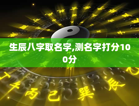 生辰八字取名字,测名字打分100分