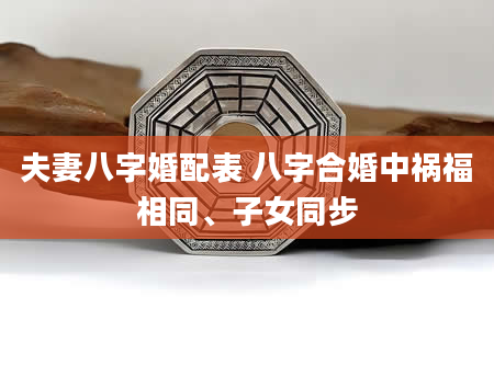 夫妻八字婚配表 八字合婚中祸福相同、子女同步