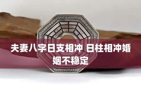 夫妻八字日支相冲 日柱相冲婚姻不稳定