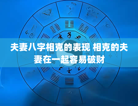 夫妻八字相克的表现 相克的夫妻在一起容易破财