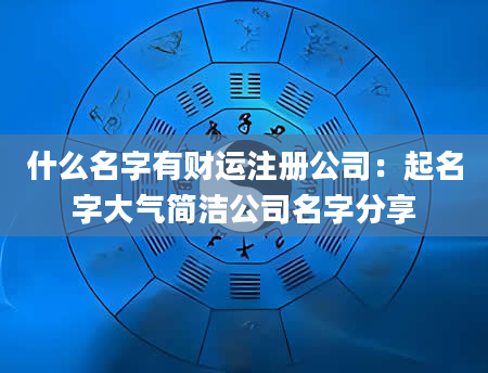 什么名字有财运注册公司：起名字大气简洁公司名字分享