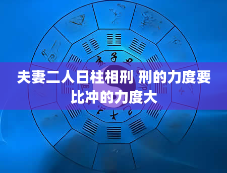 夫妻二人日柱相刑 刑的力度要比冲的力度大