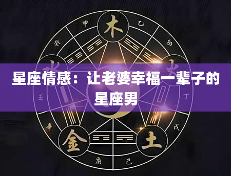 星座情感：让老婆幸福一辈子的星座男