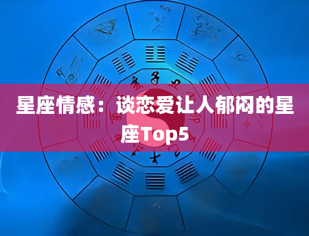 星座情感：谈恋爱让人郁闷的星座Top5