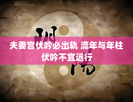 夫妻宫伏吟必出轨 流年与年柱伏吟不宜远行