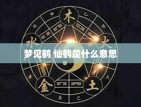 梦见鹤 仙鹤是什么意思