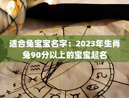 适合兔宝宝名字：2023年生肖兔90分以上的宝宝起名